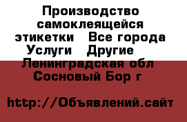 Производство самоклеящейся этикетки - Все города Услуги » Другие   . Ленинградская обл.,Сосновый Бор г.